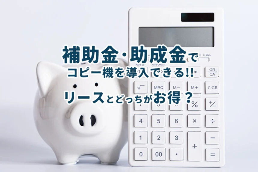 ｢補助金･助成金の活用でコピー機を導入できる！リースとどちらがお得なのか比較してみた｣を掲載