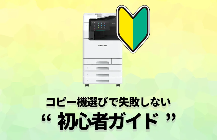 コピー機の導入方法がまるわかり！機種えらびで失敗しない“初心者ガイド”