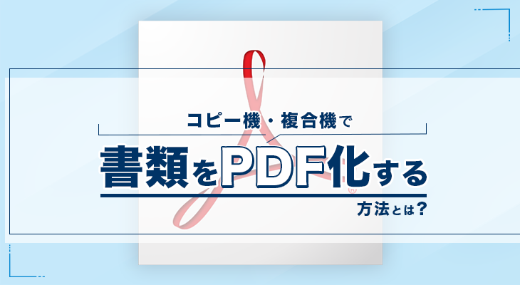 コピー機で書類をPDF化する方法とメリットを紹介