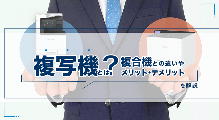 複写機とは？複合機との違いやメリット・デメリットを解説