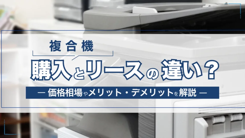 複合機の購入とリースの違いを比較！価格相場やメリット・デメリットも解説