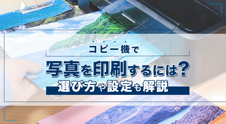 コピー機で写真を印刷するには？選び方や設定も解説