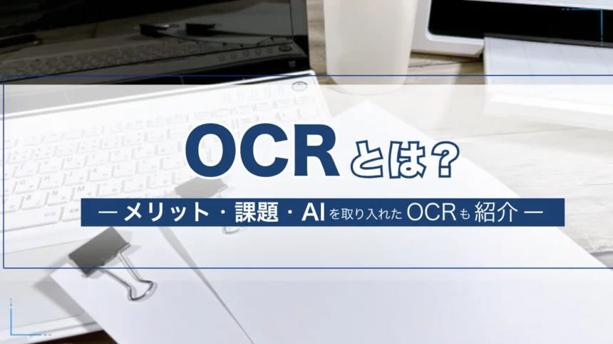 OCRとは?仕組みやメリット・課題とともにAI技術を取り入れたOCRも紹介