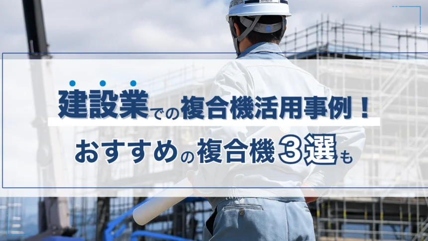 建設業での複合機の活用事例！建設業におすすめの複合機3選も紹介