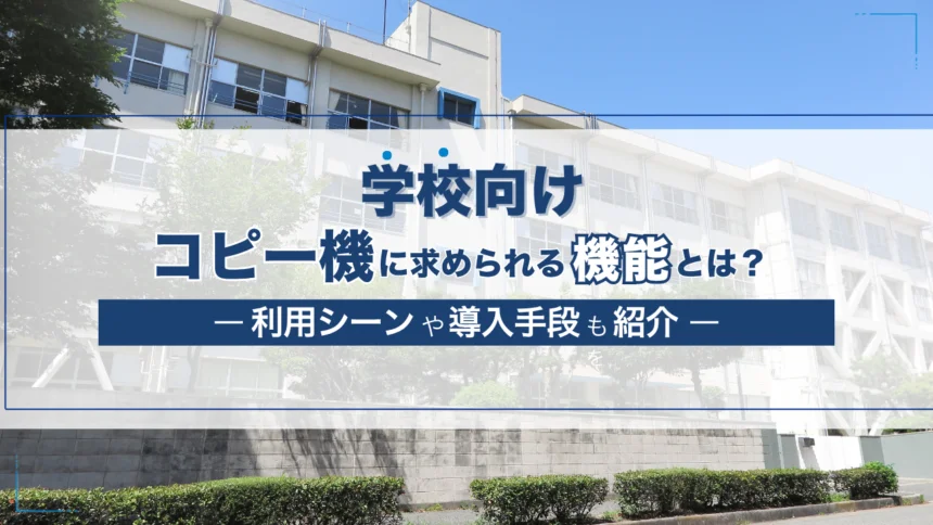 学校向けコピー機(複合機)に求められる機能は?利用シーンや導入手段も紹介