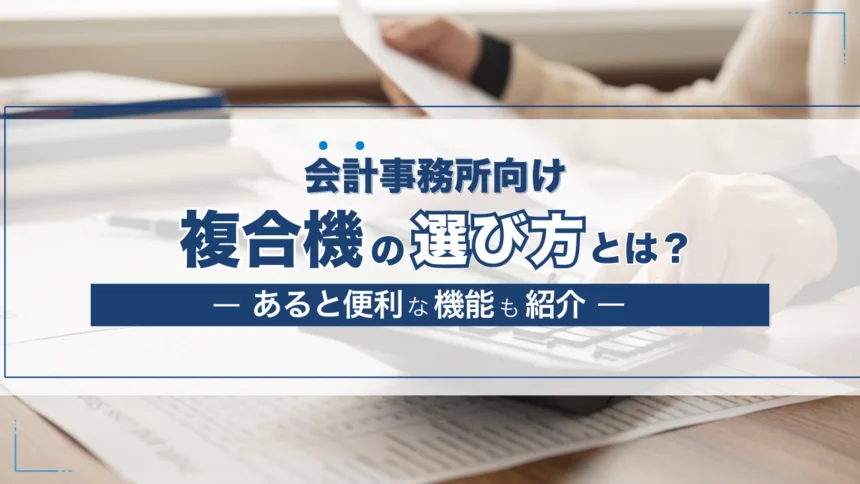 会計事務所に導入する複合機(コピー機)の選び方は?あると便利な機能も紹介
