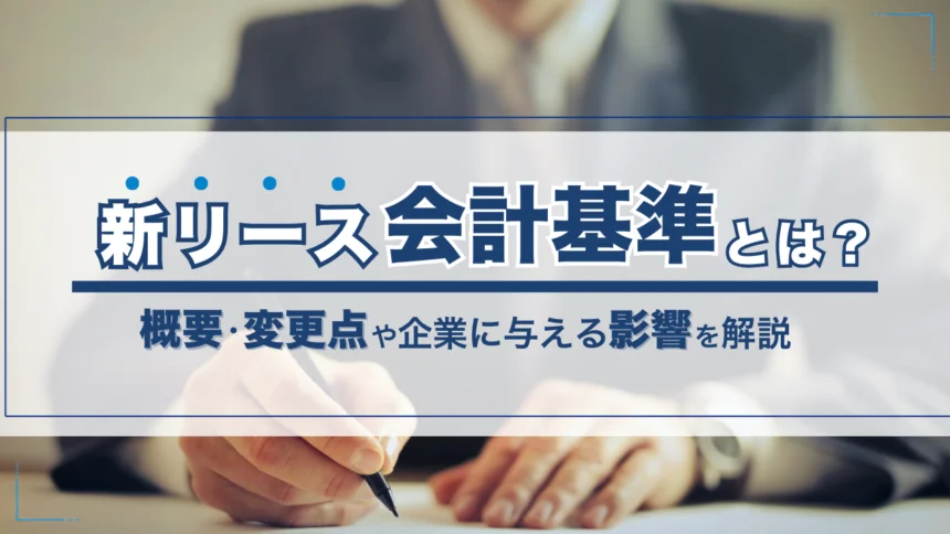 新リース会計基準とは?概要・変更点や企業に与える影響を解説