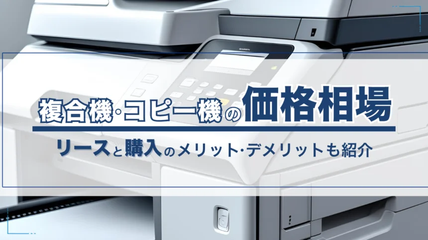 複合機・コピー機の価格相場は?購入・リースそれぞれのメリット・デメリットも紹介