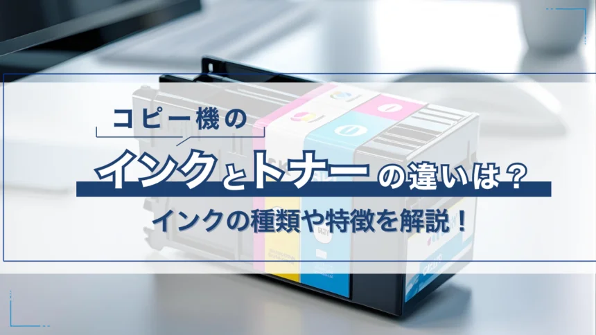 コピー機（複合機）で使用するインクとトナーの違いは？インクの種類や特徴を解説