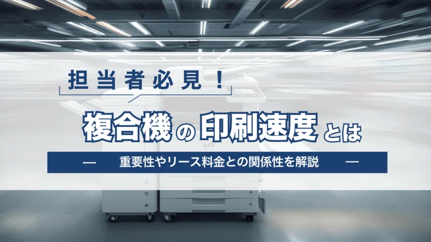 【担当者必見！】複合機の印刷速度とは？重要性やリース料金との関係を解説