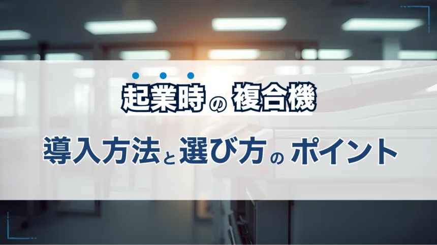 起業で複合機（コピー機）を導入する方法と選び方！リース・レンタル・中古購入を比較