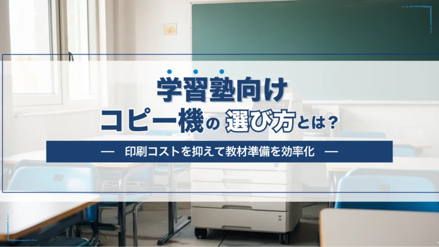【学習塾向け】最適なコピー機・複合機の選び方｜印刷コストを抑えながら教材準備を効率化する方法