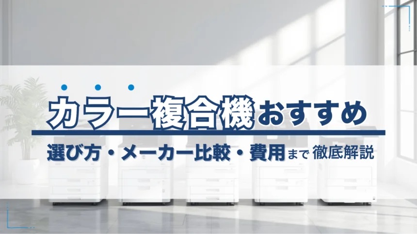 カラー複合機のおすすめを目的別に紹介！選び方・メーカー比較・費用まで徹底解説