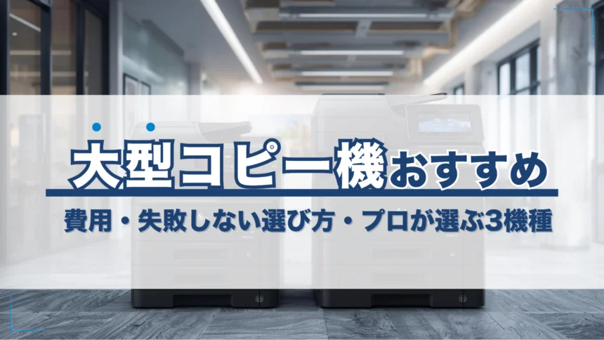 大型コピー機のおすすめは？費用や失敗しない選び方、プロが選ぶ「3機種」まで詳しく紹介