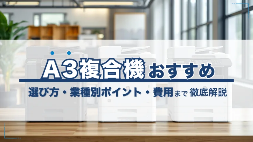 A3複合機おすすめ機種3選！選び方・業種別ポイント・費用まで徹底解説