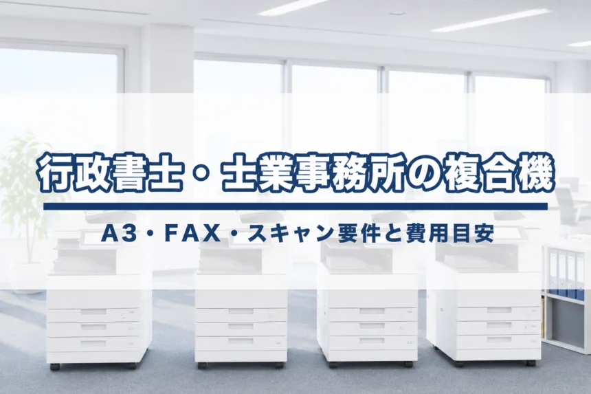 行政書士・士業事務所の複合機選び【2026年版】｜A3・FAX・スキャン要件と費用目安