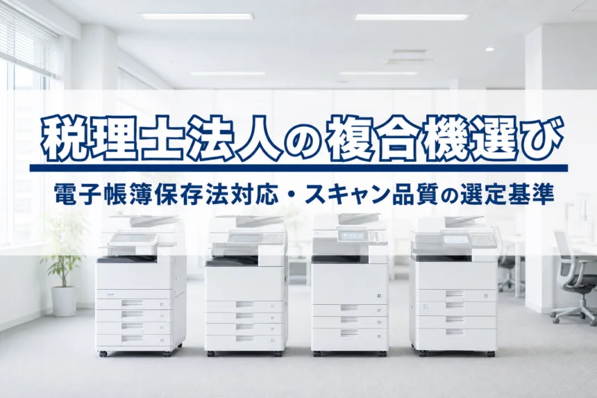 会計事務所・税理士法人の複合機選び｜電子帳簿保存法対応・スキャン品質の選定基準
