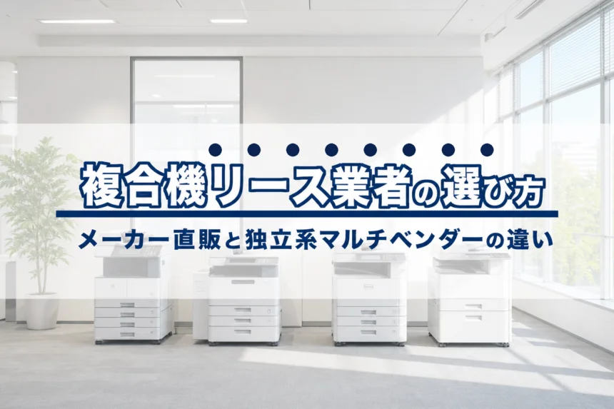複合機リース業者の選び方｜メーカー直販と独立系マルチベンダーの違いを徹底比較