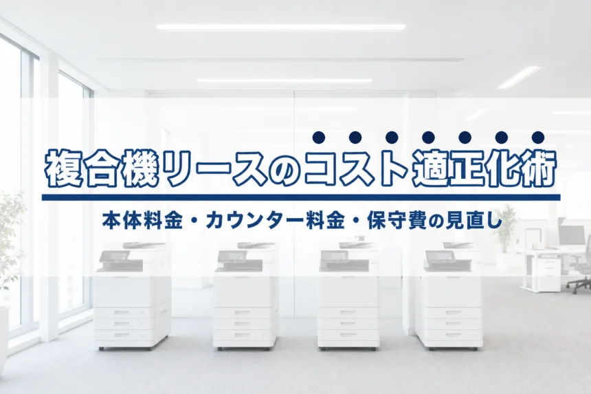 複合機リースのコストを適正化する方法｜本体料金・カウンター料金・保守費の見直し交渉術