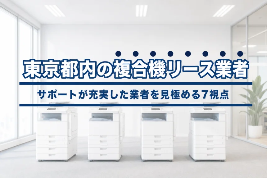 東京都内の複合機リース業者の選び方｜サポートが充実した業者を見極める７つの視点