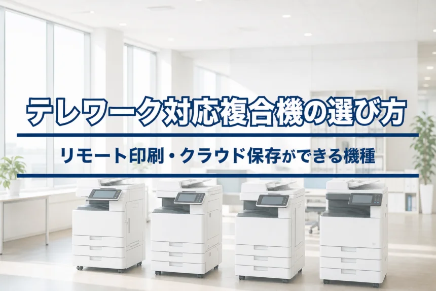テレワーク対応複合機の選び方｜リモート印刷・クラウド保存ができる機種と業者