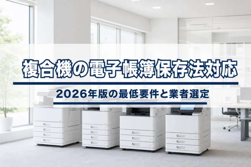 複合機の電子帳簿保存法対応｜2026年版の最低要件と業者選定