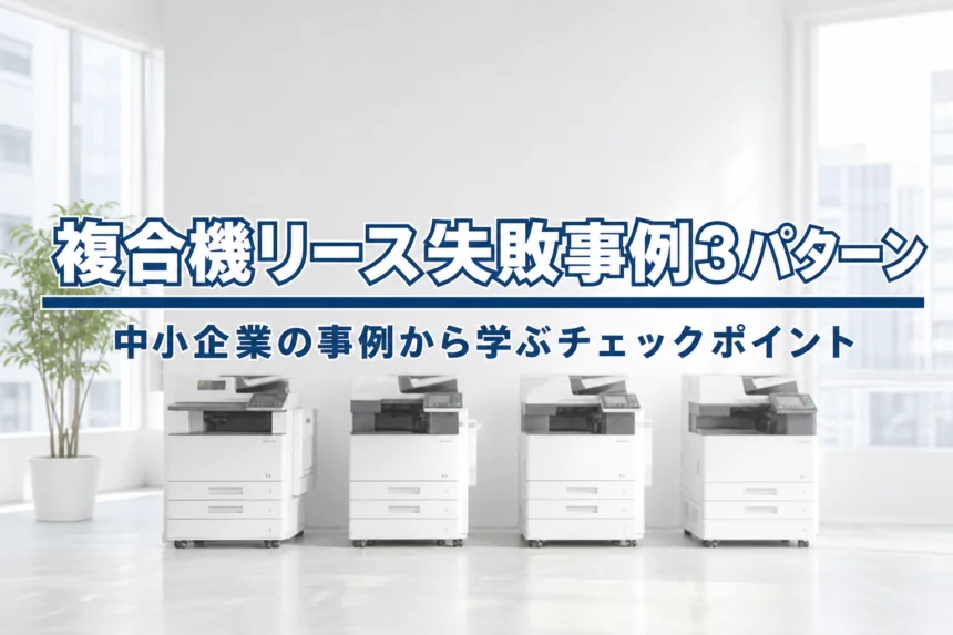 複合機リースで失敗した中小企業の事例３パターンから学ぶ契約前チェックポイント
