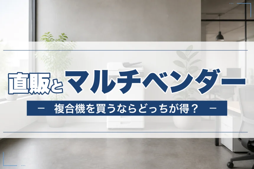 メーカー直販とマルチベンダー販売店、複合機を買うならどっちが得？
