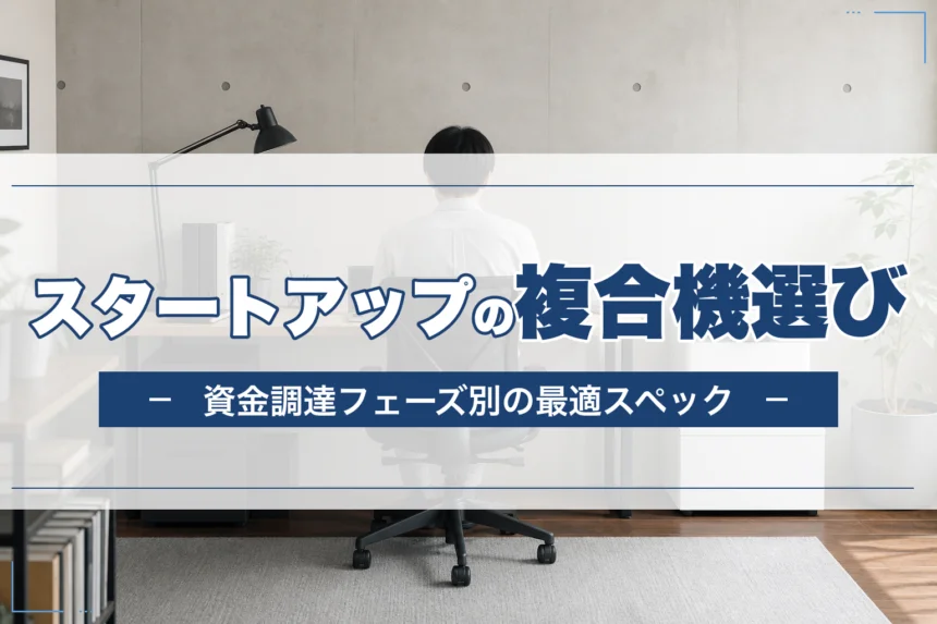 スタートアップの複合機選び｜資金調達フェーズ別の最適スペック