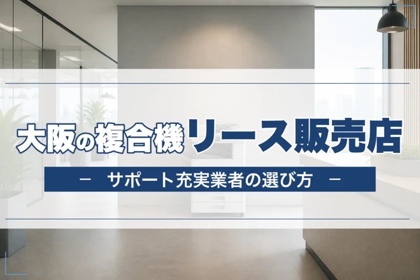 大阪の複合機リース販売店｜サポート充実業者の選び方