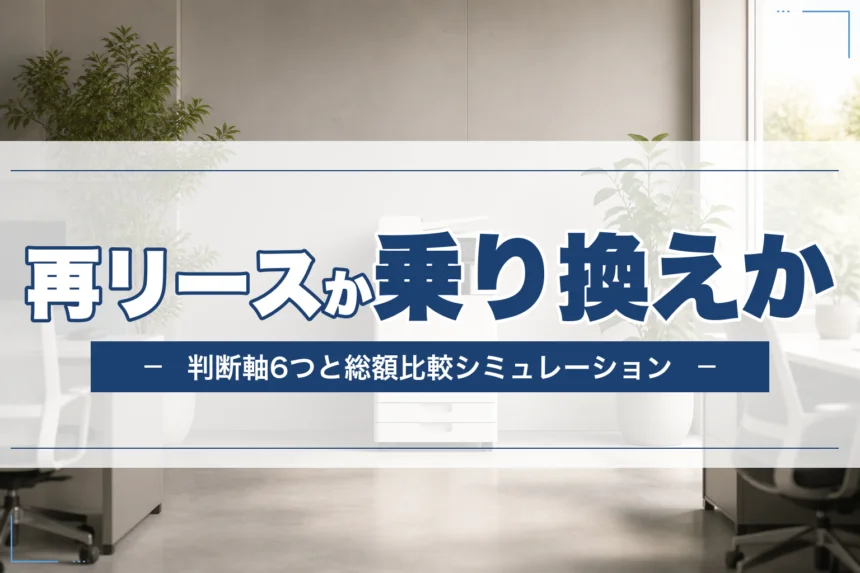 複合機リース満了時、再リースか乗り換えか｜判断軸6つと総額比較シミュレーション