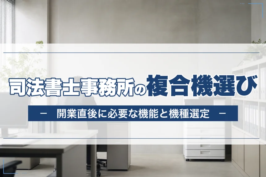 司法書士事務所の複合機選び｜開業直後に必要な機能と機種選定
