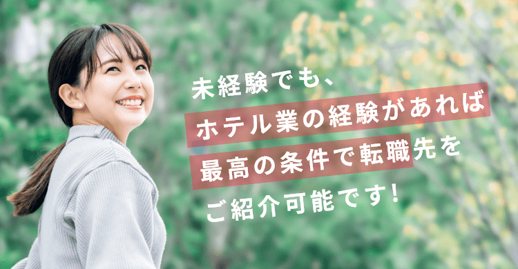 未経験でも、ホテル業の経験があれば最高の条件で転職先をご紹介可能です。