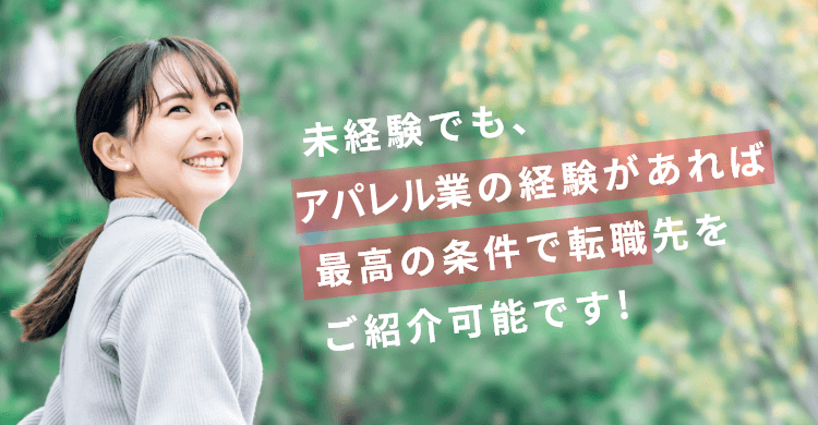 未経験でも、アパレル業の経験があれば最高の条件で転職先をご紹介可能です。